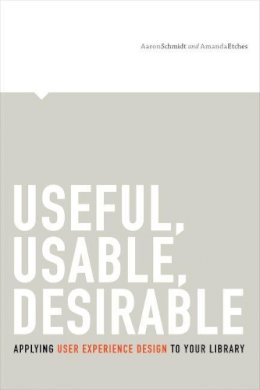 Aaron Schmidt - Useful, Usable, Desirable: Applying User Experience Design to Your Library - 9780838912263 - V9780838912263