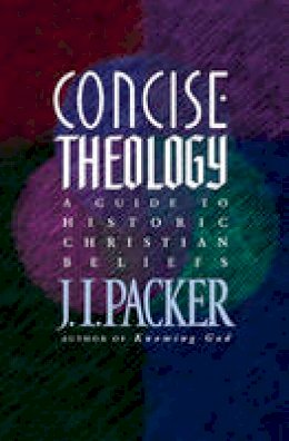 Prof J I Packer - Concise Theology: A Guide to Historic Christian Beliefs - 9780842339605 - V9780842339605