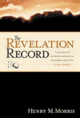 H.M. Morris - The Revelation Record: A Scientific and Devotional Commentary on the Prophetic Book of the End of Times - 9780842355117 - V9780842355117