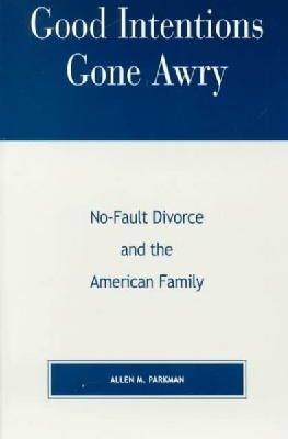 Allen M. Parkman - Good Intentions Gone Awry: No-Fault Divorce and the American Family - 9780847698691 - V9780847698691