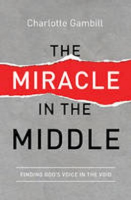 Charlotte Gambill - The Miracle in the Middle: Finding God's Voice in the Void - 9780849921988 - 9780849921988