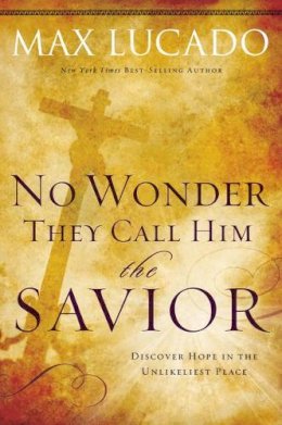 Max Lucado - No Wonder They Call Him the Savior: Discover Hope in the Unlikeliest Place - 9780849947117 - V9780849947117