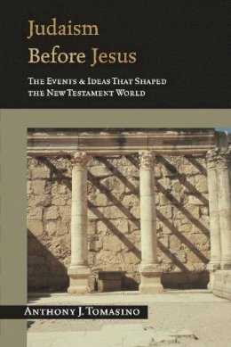 Anthony J Tomasino - Judaism Before Jesus The Events and Ideas That Shaped the New Testament World - 9780851117874 - V9780851117874