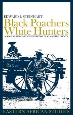 Edward I. Steinhart - Black Poachers, White Hunters: A Social History of Hunting in Colonial Kenya (Eastern African Studies) - 9780852559604 - V9780852559604