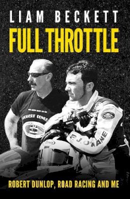 Liam Beckett - Full Throttle: Robert Dunlop, Road Racing and Me - 9780856409745 - V9780856409745