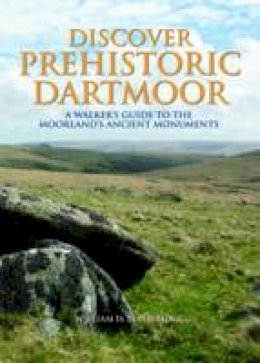 William D. Lethbridge - Discover Prehistoric Dartmoor: A Walker's Guide to the Moorlands Ancient Monuments - 9780857042491 - V9780857042491