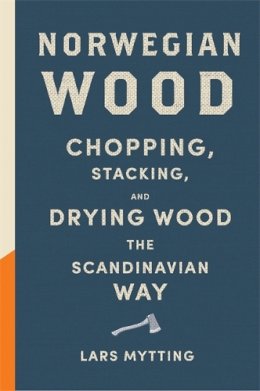 Lars Mytting - Norwegian Wood: The guide to chopping, stacking and drying wood the Scandinavian way - 9780857052551 - V9780857052551