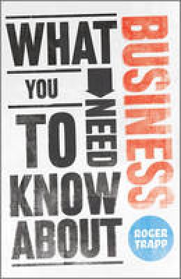 Roger Trapp - What You Need to Know about Business - 9780857081155 - V9780857081155