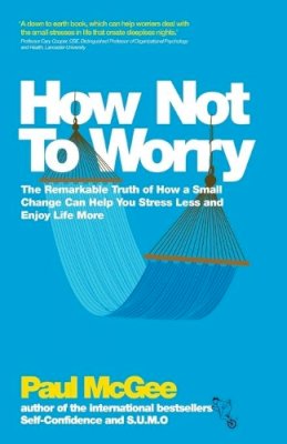 Paul McGee - How Not To Worry: The Remarkable Truth of How a Small Change Can Help You Stress Less and Enjoy Life More - 9780857082862 - V9780857082862