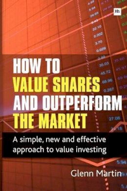 Glenn Martin - How to Value Shares and Outperform the Market - 9780857190475 - V9780857190475