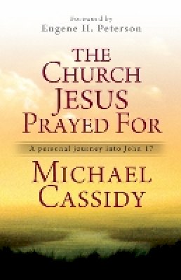 Michael Cassidy - The Church Jesus Prayed For: A personal journey into John 17 - 9780857213303 - V9780857213303