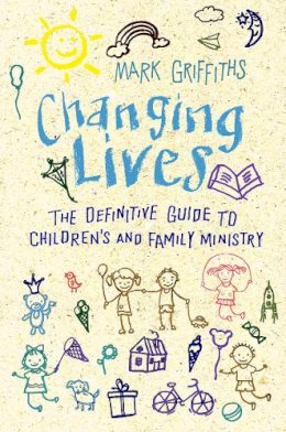 Revd Dr Mark Griffiths - Changing Lives: The essential guide to ministry with children and families - 9780857218254 - V9780857218254