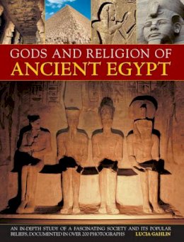 Lucia Gahlin - Gods And Religions Of Ancient Egypt: An In-depth Study Of A Fascinating Society And Its Popular Beliefs, Documented In Over 200 Photographs - 9780857233714 - V9780857233714