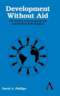 David A. Phillips - Development Without Aid: The Decline of Development Aid and the Rise of the Diaspora (Anthem Studies in Development and Globalization) - 9780857283030 - V9780857283030