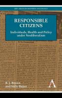 B. J. Brown - Responsible Citizens: Individuals, Health and Policy under Neoliberalism (Key Issues in Modern Sociology) - 9780857284587 - V9780857284587