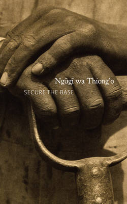 Ngugi Wa Thiong´o - Secure the Base: Making Africa Visible in the Globe - 9780857423139 - V9780857423139