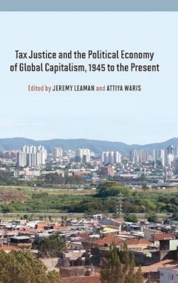 Jeremy Leaman (Ed.) - Tax Justice and the Political Economy of Global Capitalism, 1945 to the Present - 9780857458810 - V9780857458810