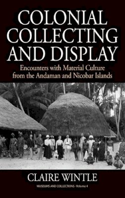 Claire Wintle - Colonial Collecting and Display: Encounters with Material Culture from the Andaman and Nicobar Islands - 9780857459411 - V9780857459411