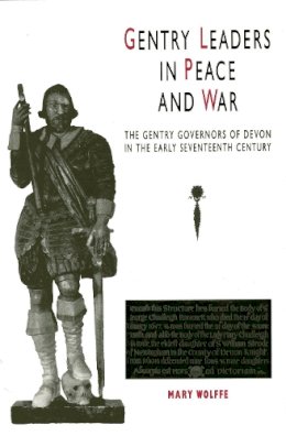 Mary Wolffe - Gentry Leaders In Peace And War: The Gentry Governors of Devon in the Early Seventeenth Century (South-West Studies) - 9780859895132 - V9780859895132