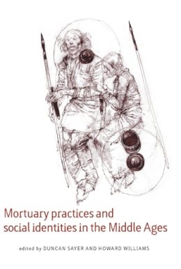 . Ed(S): Sayer, Duncan; Williams, Howard - Mortuary Practices and Social Identities in the Middle Ages: Essays in Burial Archaeology in Honour of Heinrich Harke (Exeter Studies in Medieval Europe) - 9780859898317 - V9780859898317