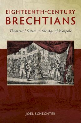 Joel Schechter - Eighteenth-Century Brechtians: Theatrical Satire in the Age of Walpole (Exeter Performance Studies) - 9780859899970 - V9780859899970