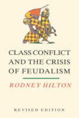 R. H. Hilton - Class Conflict and the Crisis of Feudalism: Essays in Medieval Social History - 9780860919988 - V9780860919988