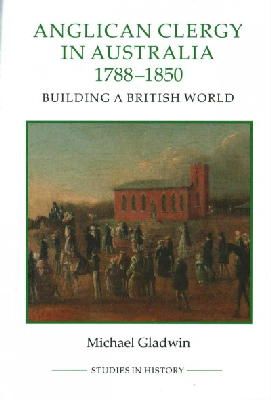 Michael Gladwin - Anglican Clergy in Australia, 1788-1850 (Royal Historical Society Studies in History New Series) - 9780861933280 - V9780861933280