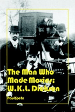 Paul C. Spehr - The Man Who Made Movies. W.K.L. Dickson.  - 9780861966950 - V9780861966950