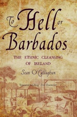 Sean O´callaghan - To Hell or Barbados:  The Ethnic Cleansing of Ireland - 9780863222870 - 9780863222870