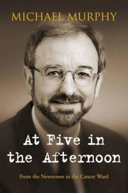 Michael Murphy - At Five in the Afternoon:  My Battle with Male Cancer - 9780863224140 - KCD0023472