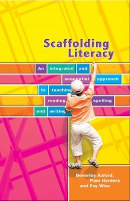 Axford, Beverley, Harders, Pamela, Wise, Fay - Scaffolding Literacy: An Integrated and Sequential Approach to Teaching Reading, Spelling and Writing - 9780864318367 - V9780864318367