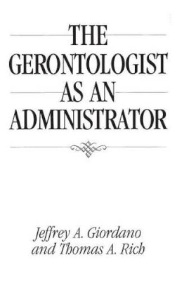 Giorando, Jeffrey A.; Rich, Thomas A.; Giordano, Jeffrey A. (Associate Professor Of Gerontology, University Of South Florida, Sarasota, Usa) - The Gerontologist as an Administrator - 9780865693067 - V9780865693067