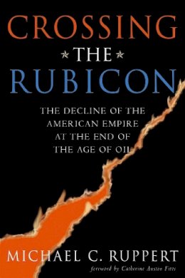 Michael C. Ruppert - Crossing the Rubicon: The Decline of the American Empire at the End of the Age of Oil - 9780865715400 - V9780865715400