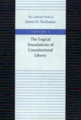 James M. Buchanan - The Logical Foundations of Constitutional Liberty - 9780865972131 - V9780865972131