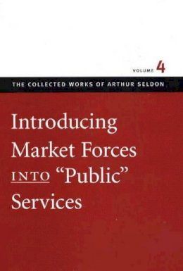 Arthur Seldon - Introducing Market Forces into 'Public' Services: v. 4 (Collected Works of Arthur Seldon) - 9780865975453 - 9780865975453