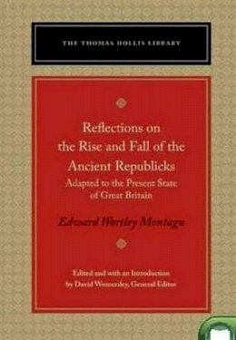 Edward Wortley Montagu (Ed.) - Reflections on the Rise and Fall of the Ancient Republicks: Adapted to the Present State of Great Britain (The Thomas Hollis Library) - 9780865978713 - V9780865978713