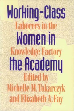 Tokarcyzk - Working-Class Women in the Academy: Laborers in the Knowledge Factory - 9780870238352 - V9780870238352