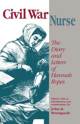 Hannah Ropes - Civil War Nurse: The Diary and Letters of Hannah Ropes - 9780870497902 - V9780870497902 Hannah Ropes - Civil War Nurse: The Diary and Letters of Hannah Ropes - 9780870497902 - V9780870497902