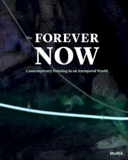 Laura Hoptman - The Forever Now: Contemporary Painting in an Atemporal World - 9780870709128 - V9780870709128