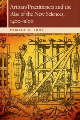 Pamela O Long - Artisan/Practitioners and the Rise of the New Sciences, 1400-1600 - 9780870716096 - V9780870716096