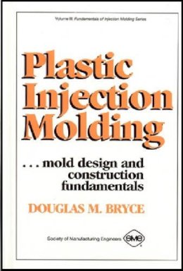 D. Bryce - Plastic Injection Molding: Mold Design & Construction Fundamentals - 9780872634954 - V9780872634954