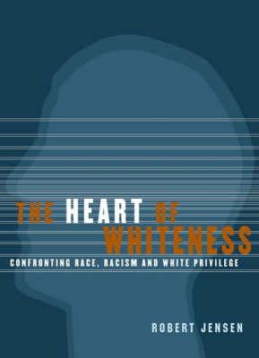 Robert Jensen - The Heart of Whiteness: Confronting Race, Racism and White Privilege - 9780872864498 - V9780872864498