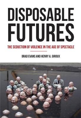 Brad Evans - Disposable Futures: The Seduction of Violence in the Age of Spectacle (City Lights Open Media) - 9780872866584 - V9780872866584