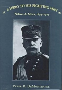 Peter R Demontravel - A Hero to His Fighting Men: Nelson A. Miles, 1839-1925 - 9780873385947 - V9780873385947