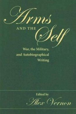  - Arms and the Self: War, the Military, and Autobiographical Writing - 9780873389105 - V9780873389105