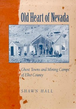 Shawn Hall - Old Heart Of Nevada: Ghost Towns And Mining Camps Of Elko County - 9780874172959 - V9780874172959