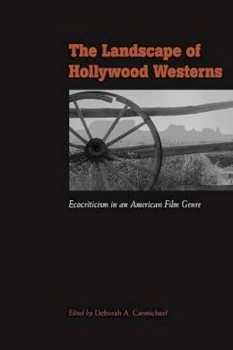 Deborah Carmichael (Ed.) - The Landscape of Hollywood Westerns: Ecocriticism in an American Film Genre - 9780874808667 - V9780874808667 Deborah Carmichael (Ed.) - The Landscape of Hollywood Westerns: Ecocriticism in an American Film Genre - 9780874808667 - V9780874808667