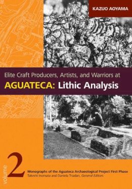 Kazuo Aoyama - Elite Craft Producers, Artists, and Warriors at Aguateca: Lithic Analysis (Monographs of the Aguateca Archaeological Project First Phas) - 9780874809596 - V9780874809596