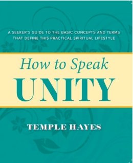 Temple Hayes - How to Speak Unity: A Seeker's Guide to the Basic Concepts and Terms that Define this Practical Spiritual Lifestyle - 9780875168593 - V9780875168593