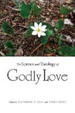 Matthew T. Lee (Ed.) - The Science and Theology of Godly Love - 9780875804491 - V9780875804491